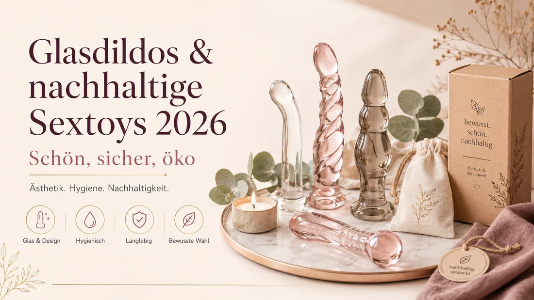 Glasdildos & nachhaltige Sextoys 2026: Schön, sicher, öko