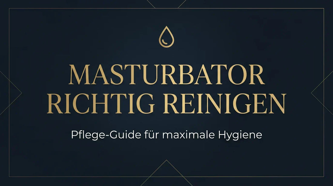 Masturbator reinigen: Schritt-für-Schritt Anleitung